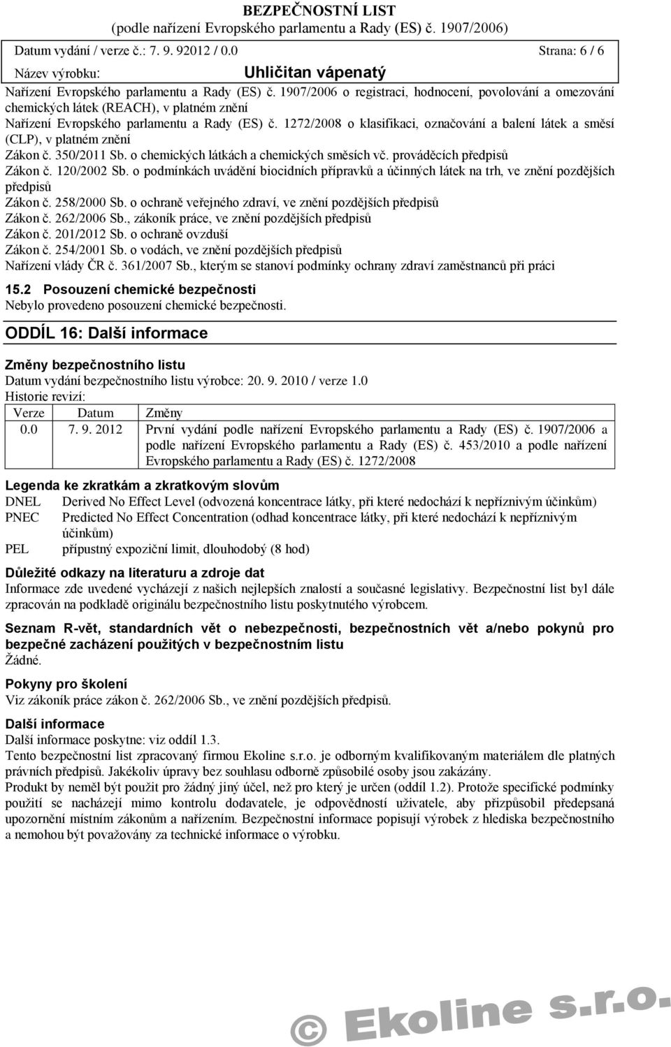 1272/2008 o klasifikaci, označování a balení látek a směsí (CLP), v platném znění Zákon č. 350/2011 Sb. o chemických látkách a chemických směsích vč. prováděcích předpisů Zákon č. 120/2002 Sb.