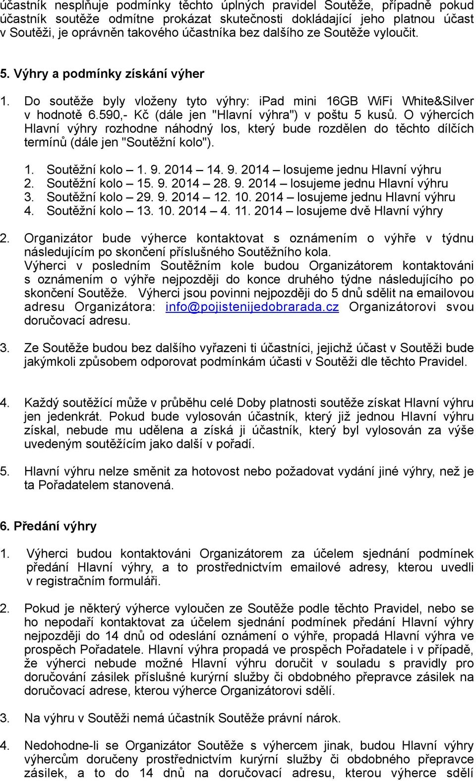 O výhercích Hlavní výhry rzhdne náhdný ls, který bude rzdělen d těcht dílčích termínů (dále jen "Sutěžní kl"). 1. Sutěžní kl 1. 9. 2014 14. 9. 2014 lsujeme jednu Hlavní výhru 2. Sutěžní kl 15. 9. 2014 28.