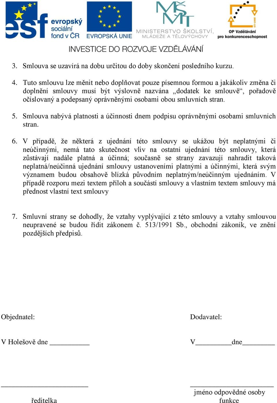 obou smluvních stran. 5. Smlouva nabývá platnosti a účinnosti dnem podpisu oprávněnými osobami smluvních stran. 6.