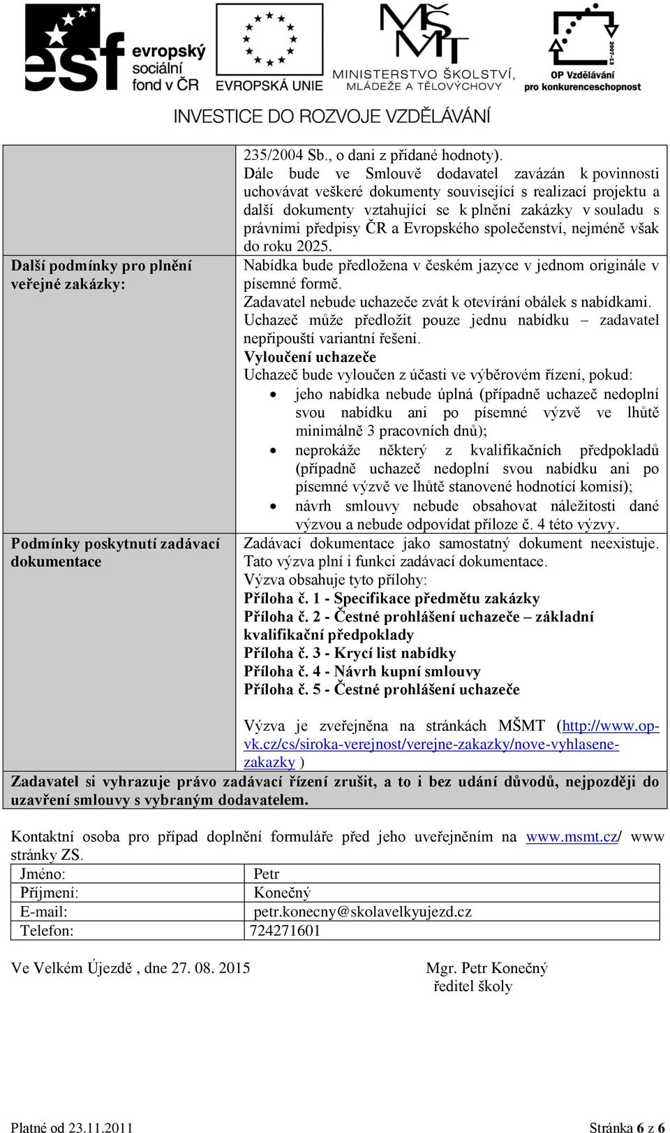 Evropského společenství, nejméně však do roku 2025. Nabídka bude předložena v českém jazyce v jednom originále v písemné formě. Zadavatel nebude uchazeče zvát k otevírání obálek s nabídkami.