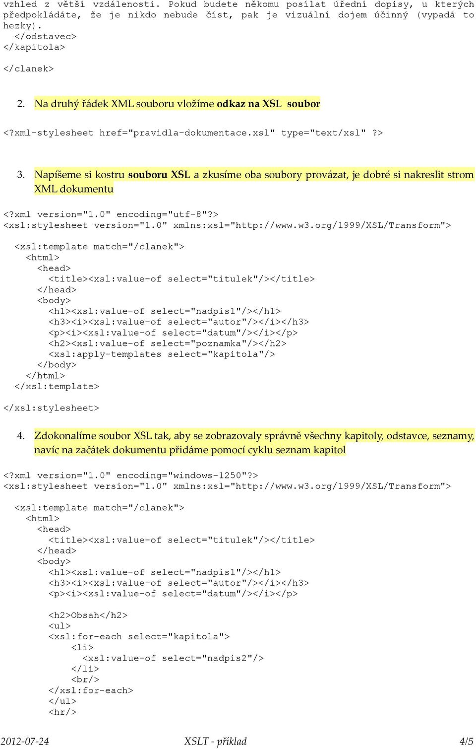 Napíšeme si kostru souboru XSL a zkusíme oba soubory provázat, je dobré si nakreslit strom XML dokumentu <?xml version="1.0" encoding="utf-8"?> <xsl:stylesheet version="1.0" xmlns:xsl="http://www.w3.