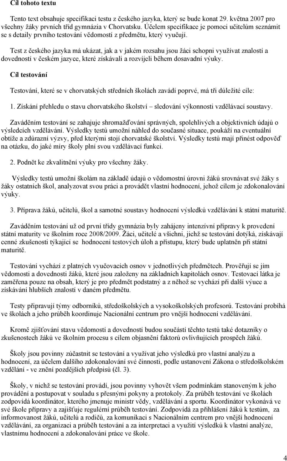 Test z českého jazyka má ukázat, jak a v jakém rozsahu jsou žáci schopni využívat znalostí a dovedností v českém jazyce, které získávali a rozvíjeli během dosavadní výuky.