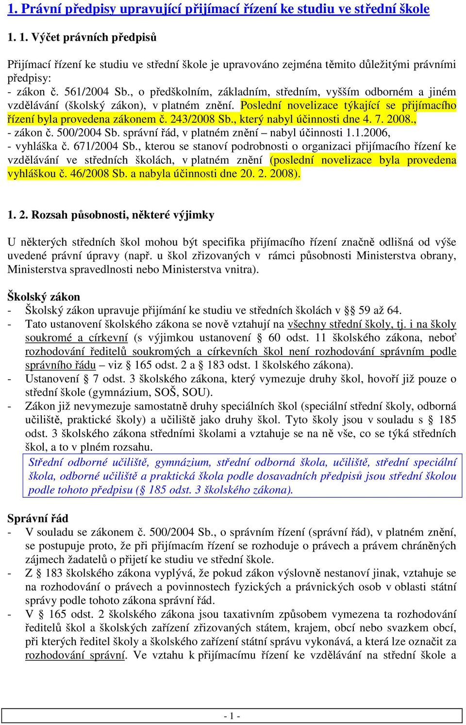 , o předškolním, základním, středním, vyšším odborném a jiném vzdělávání (školský zákon), v platném znění. Poslední novelizace týkající se přijímacího řízení byla provedena zákonem č. 243/2008 Sb.