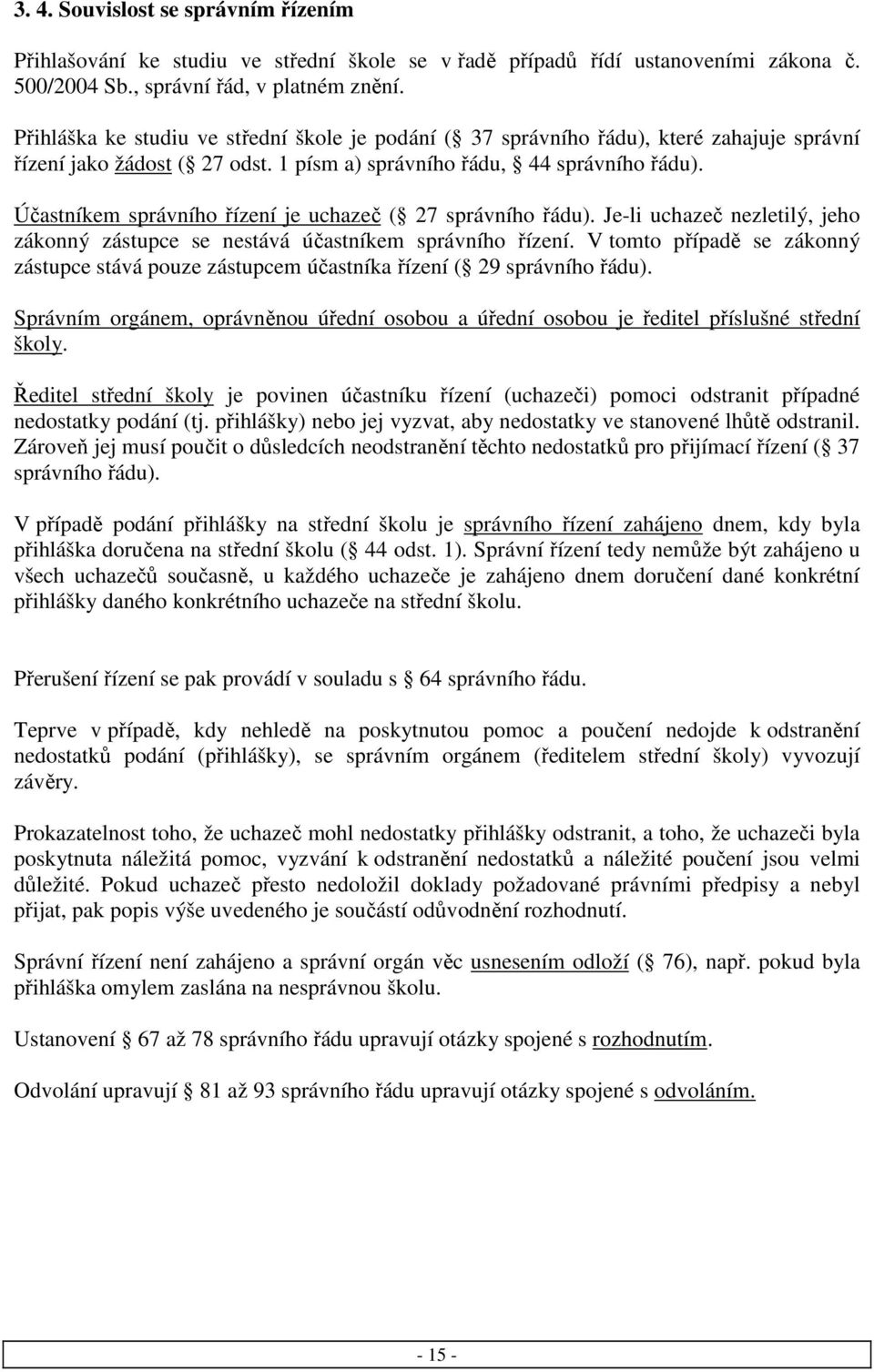 Účastníkem správního řízení je uchazeč ( 27 správního řádu). Je-li uchazeč nezletilý, jeho zákonný zástupce se nestává účastníkem správního řízení.