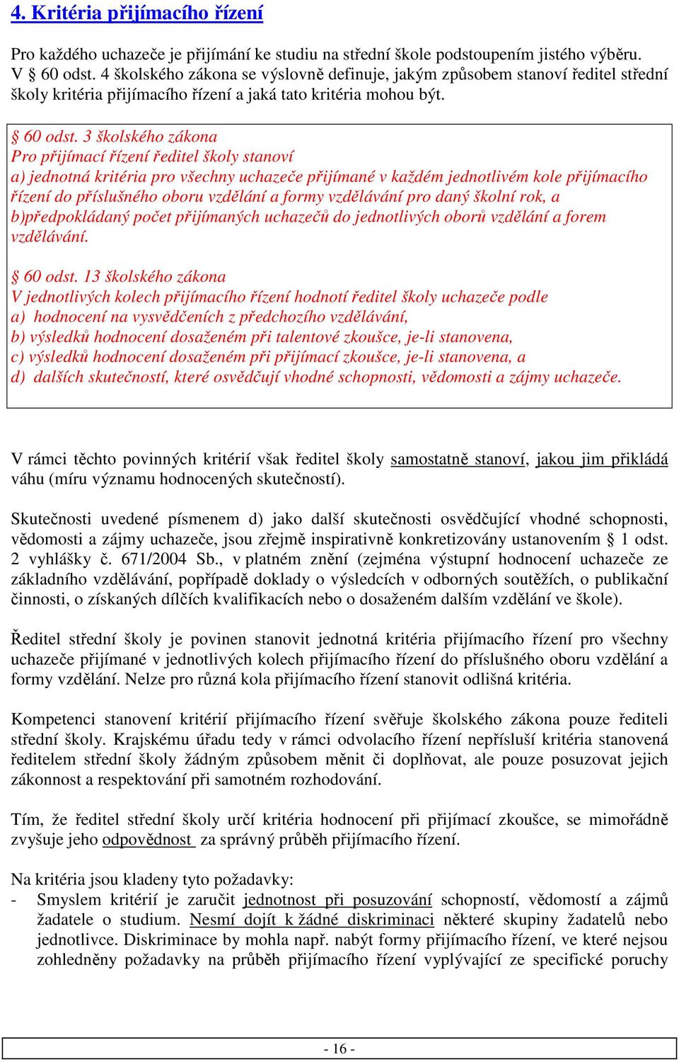 3 školského zákona Pro přijímací řízení ředitel školy stanoví a) jednotná kritéria pro všechny uchazeče přijímané v každém jednotlivém kole přijímacího řízení do příslušného oboru vzdělání a formy