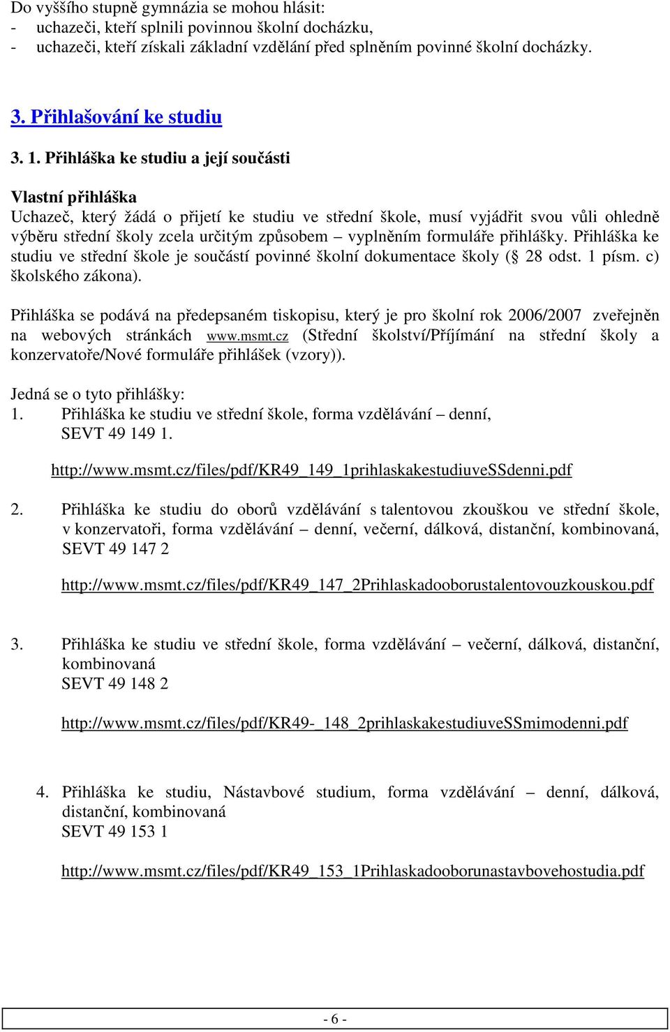 Přihláška ke studiu a její součásti Vlastní přihláška Uchazeč, který žádá o přijetí ke studiu ve střední škole, musí vyjádřit svou vůli ohledně výběru střední školy zcela určitým způsobem vyplněním