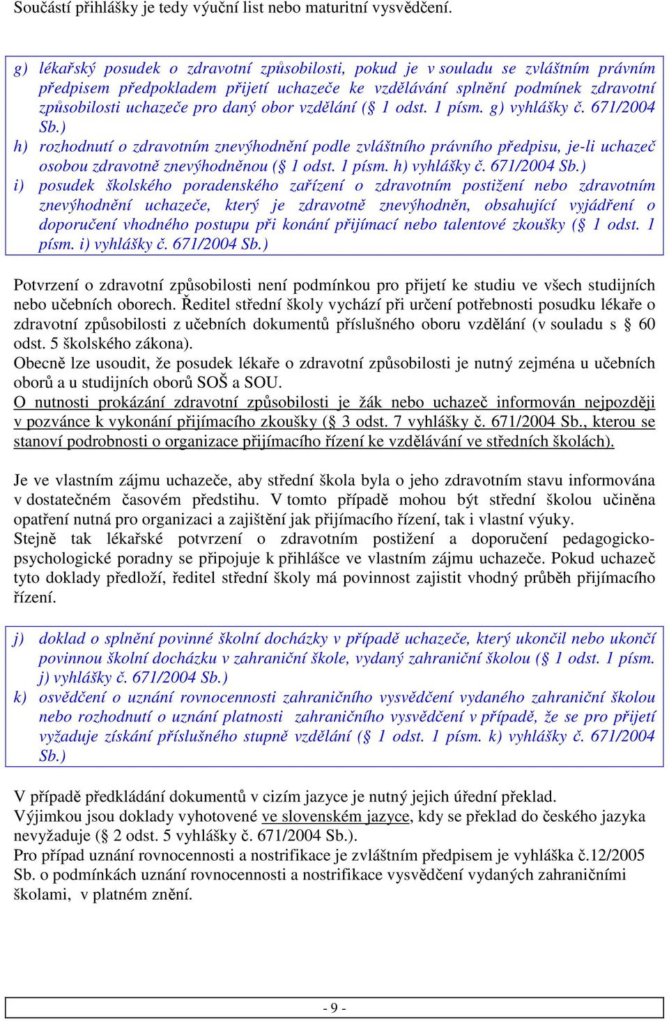 obor vzdělání ( 1 odst. 1 písm. g) vyhlášky č. 671/2004 Sb.) h) rozhodnutí o zdravotním znevýhodnění podle zvláštního právního předpisu, je-li uchazeč osobou zdravotně znevýhodněnou ( 1 odst. 1 písm. h) vyhlášky č.