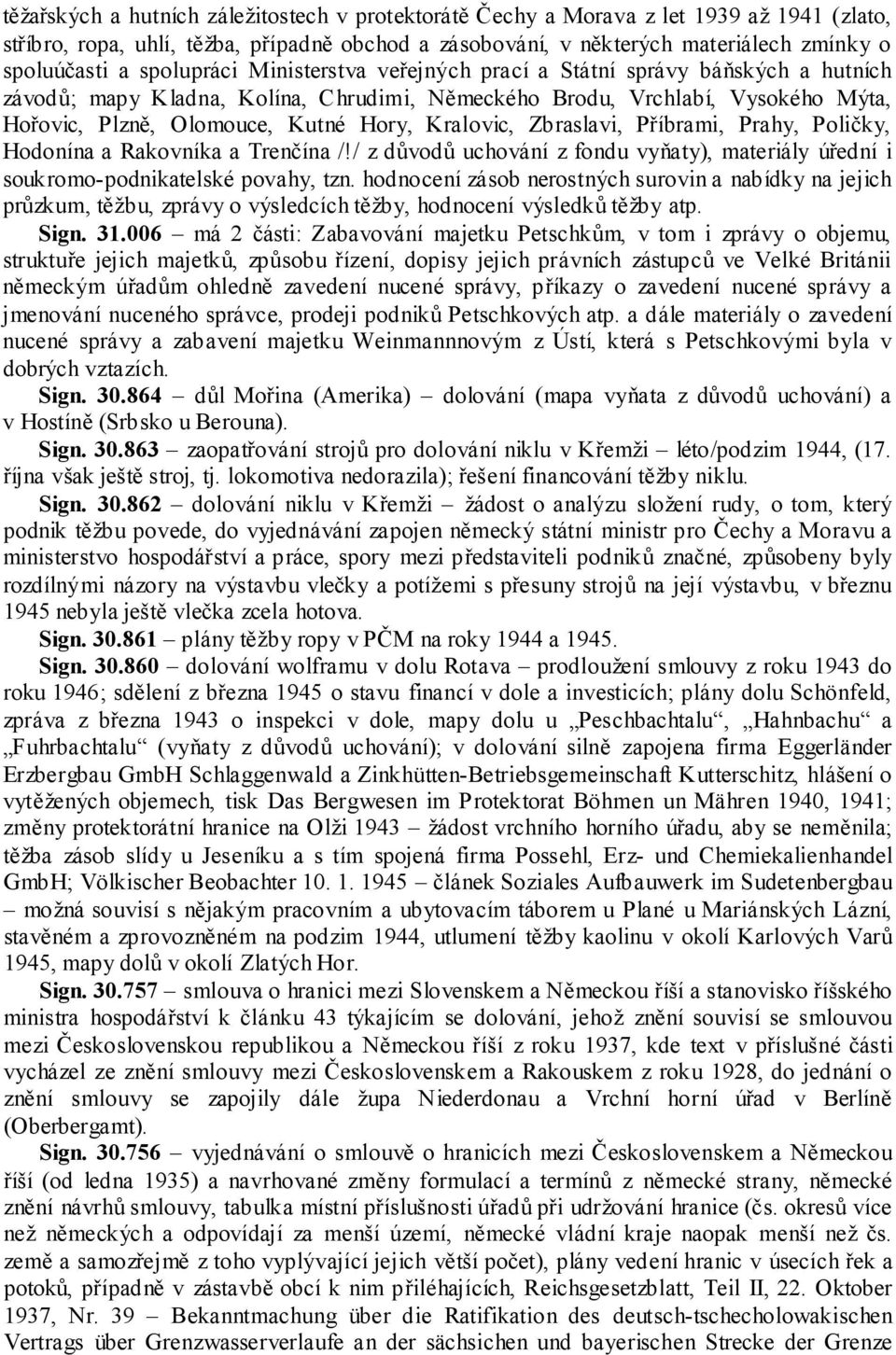Kralovic, Zbraslavi, Příbrami, Prahy, Poličky, Hodonína a Rakovníka a Trenčína /!/ z důvodů uchování z fondu vyňaty), materiály úřední i soukromo-podnikatelské povahy, tzn.