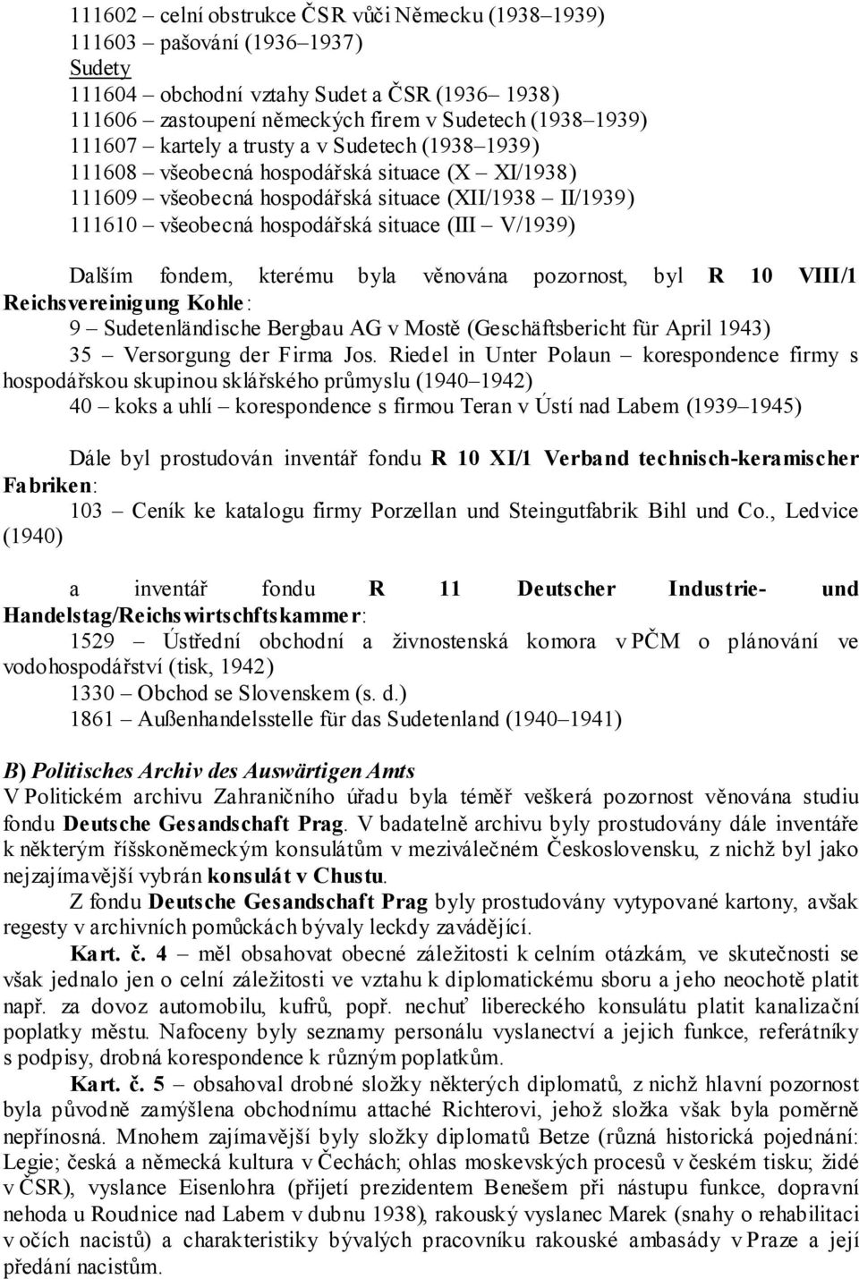 Dalším fondem, kterému byla věnována pozornost, byl R 10 VIII/1 Reichsvereinigung Kohle : 9 Sudetenländische Bergbau AG v Mostě (Geschäftsbericht für April 1943) 35 Versorgung der Firma Jos.