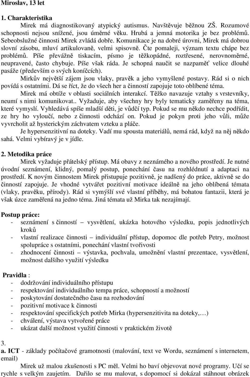 Píše převážně tiskacím, písmo je těžkopádné, roztřesené, nerovnoměrné, neupravené, často chybuje. Píše však ráda. Je schopná naučit se nazpaměť velice dlouhé pasáže (především o svých koníčcích).