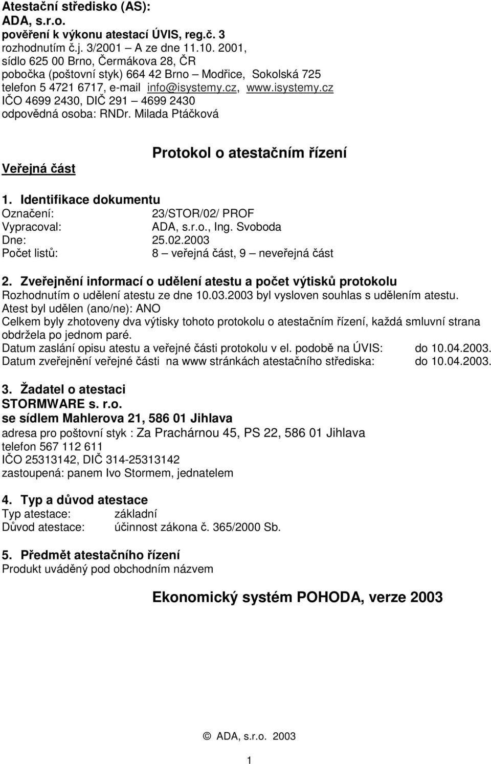 Milada Ptáčková Veřejná část Protokol o atestačním řízení 1. Identifikace dokumentu Označení: 23/STOR/02/ PROF Vypracoval: ADA, s.r.o., Ing. Svoboda Dne: 25.02.2003 Počet listů: 8 veřejná část, 9 neveřejná část 2.