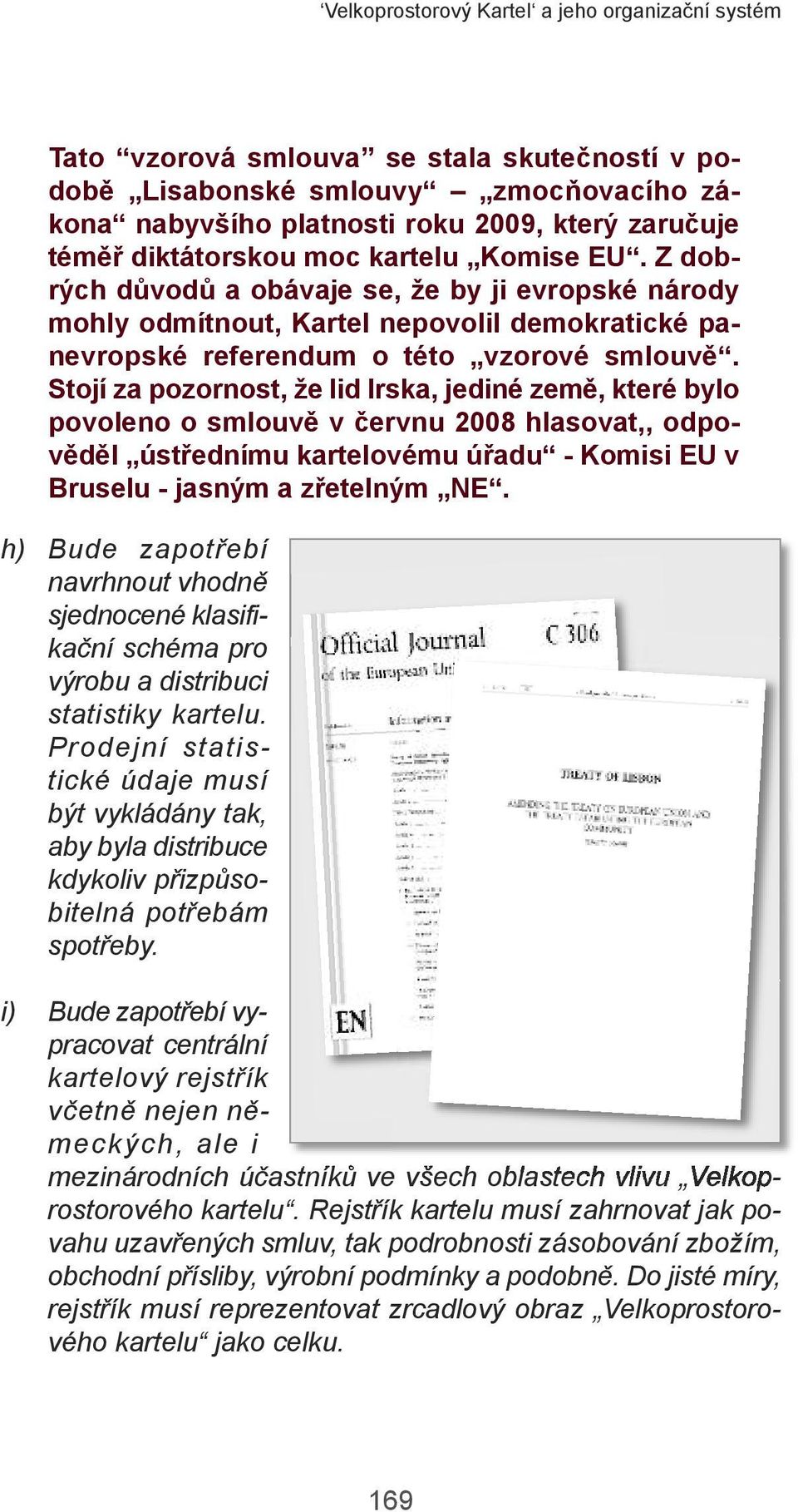 Stojí za pozornost, že lid Irska, jediné země, které bylo povoleno o smlouvě v červnu 2008 hlasovat,, odpověděl ústřednímu kartelovému úřadu - Komisi EU v Bruselu - jasným a zřetelným NE.