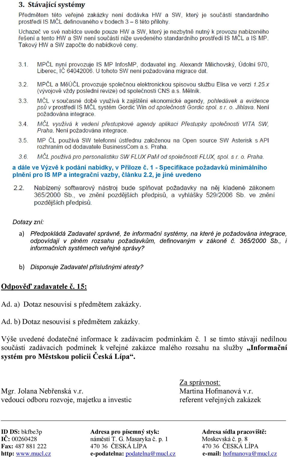 , i informačních systémech veřejné správy? b) Disponuje Zadavatel příslušnými atesty? Odpověď zadavatele č. 15: Ad. a) Dotaz nesouvisí s předmětem zakázky. Ad. b) Dotaz nesouvisí s předmětem zakázky.