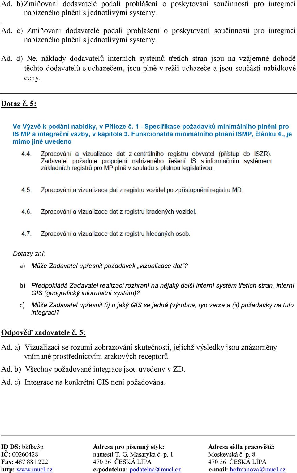 d) Ne, náklady dodavatelů interních systémů třetích stran jsou na vzájemné dohodě těchto dodavatelů s uchazečem, jsou plně v režii uchazeče a jsou součástí nabídkové ceny. Dotaz č.