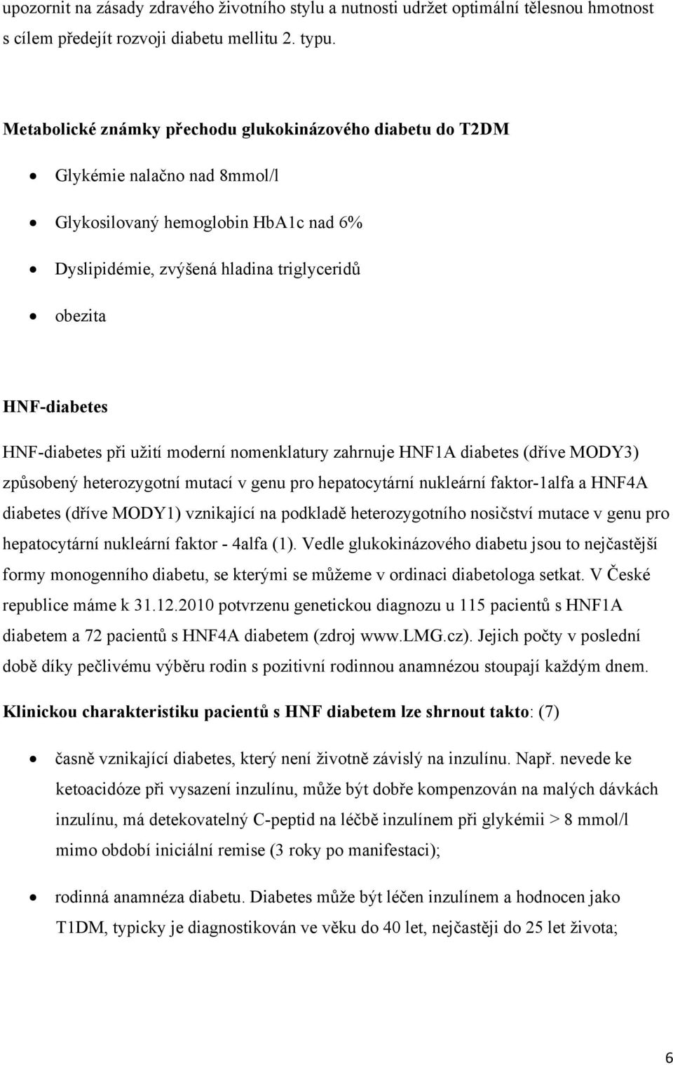 HNF-diabetes při užití moderní nomenklatury zahrnuje HNF1A diabetes (dříve MODY3) způsobený heterozygotní mutací v genu pro hepatocytární nukleární faktor-1alfa a HNF4A diabetes (dříve MODY1)