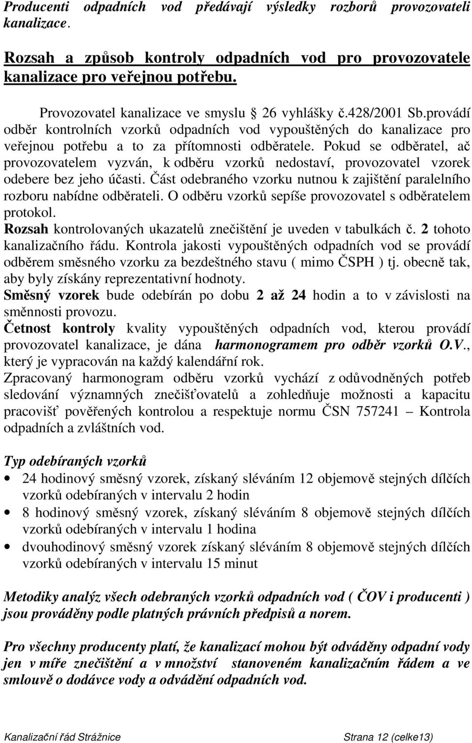 Pokud se odběratel, ač provozovatelem vyzván, k odběru vzorků nedostaví, provozovatel vzorek odebere bez jeho účasti. Část odebraného vzorku nutnou k zajištění paralelního rozboru nabídne odběrateli.