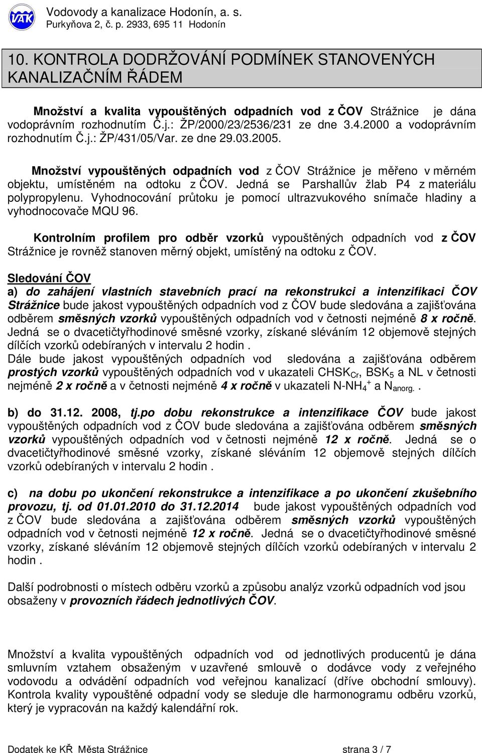 2000 a vodoprávním rozhodnutím Č.j.: ŽP/431/05/Var. ze dne 29.03.2005. Množství vypouštěných odpadních vod z ČOV Strážnice je měřeno v měrném objektu, umístěném na odtoku z ČOV.