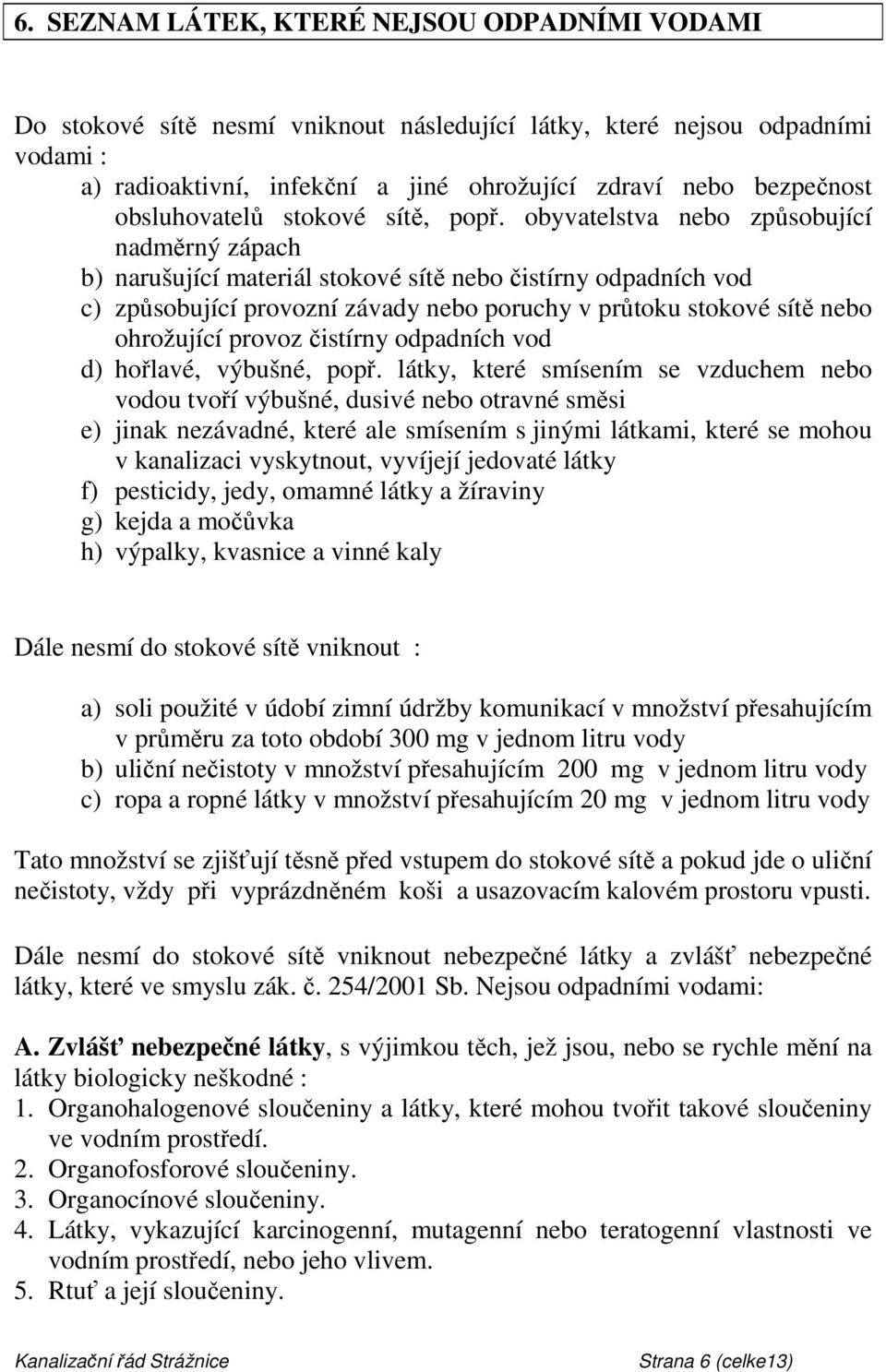 obyvatelstva nebo způsobující nadměrný zápach b) narušující materiál stokové sítě nebo čistírny odpadních vod c) způsobující provozní závady nebo poruchy v průtoku stokové sítě nebo ohrožující provoz