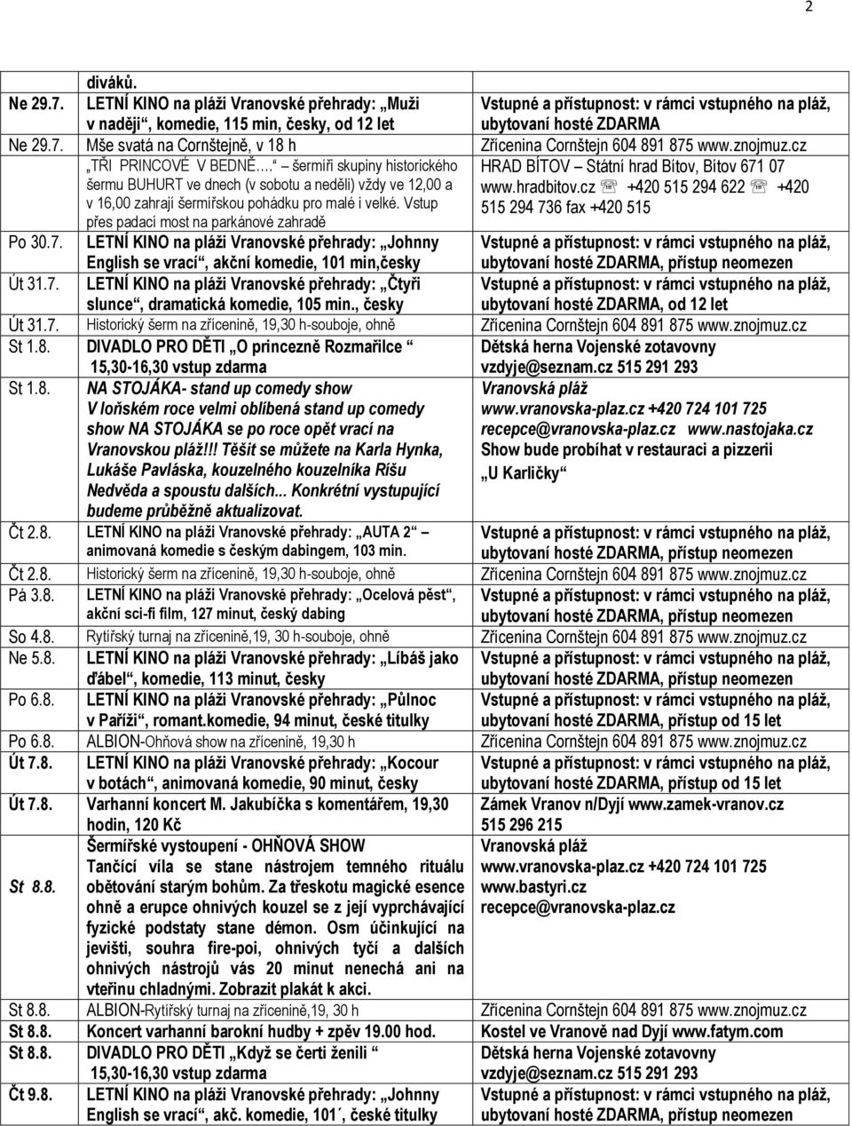 cz +420 515 294 622 +420 v 16,00 zahrají šermířskou pohádku pro malé i velké. Vstup 515 294 736 fax +420 515 přes padací most na parkánové zahradě Po 30.7. LETNÍ KINO na pláži Vranovské přehrady: Johnny English se vrací, akční komedie, 101 min,česky Út 31.