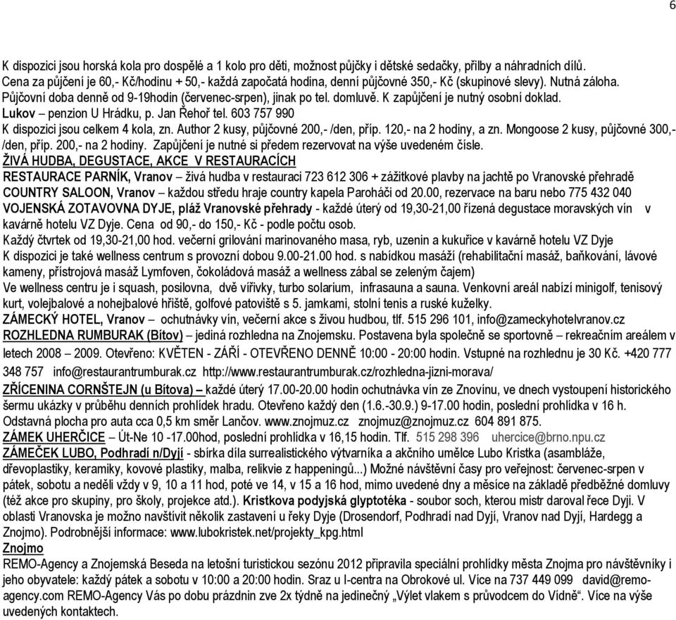 K zapůjčení je nutný osobní doklad. Lukov penzion U Hrádku, p. Jan Řehoř tel. 603 757 990 K dispozici jsou celkem 4 kola, zn. Author 2 kusy, půjčovné 200,- /den, příp. 120,- na 2 hodiny, a zn.