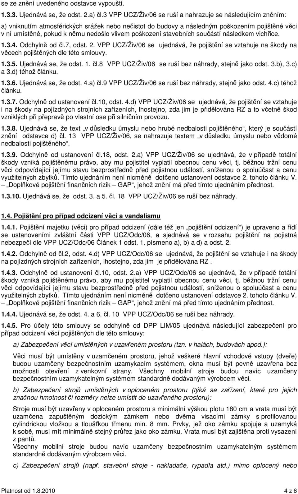 poškození stavebních souástí následkem vichice. 1.3.4. Odchyln od l.7, odst. 2. VPP UCZ/Živ/06 se ujednává, že pojištní se vztahuje na škody na vcech pojištných dle této smlouvy. 1.3.5.