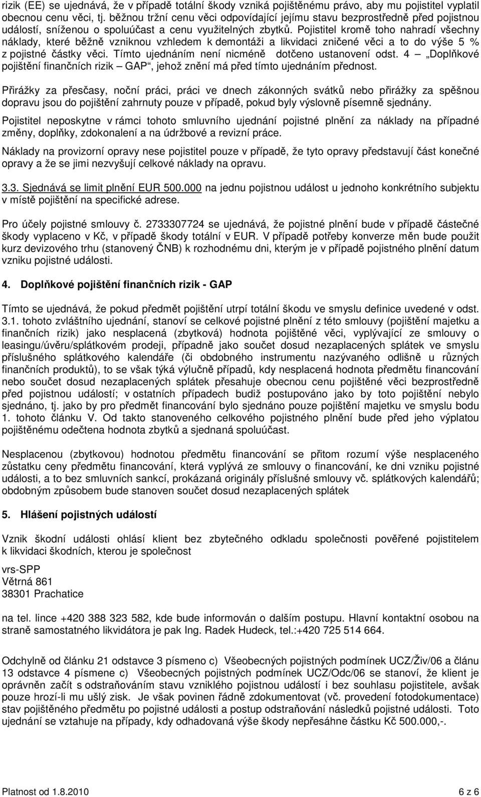 Pojistitel krom toho nahradí všechny náklady, které bžn vzniknou vzhledem k demontáži a likvidaci zniené vci a to do výše 5 % z pojistné ástky vci. Tímto ujednáním není nicmén doteno ustanovení odst.