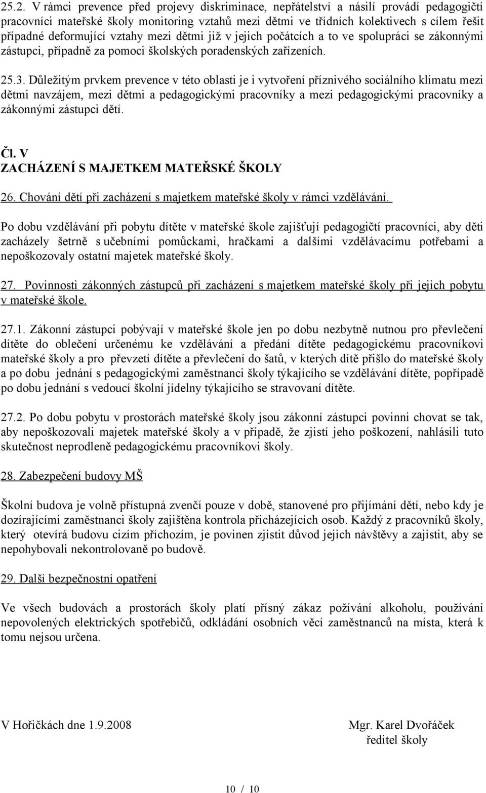 Důležitým prvkem prevence v této oblasti je i vytvoření příznivého sociálního klimatu mezi dětmi navzájem, mezi dětmi a pedagogickými pracovníky a mezi pedagogickými pracovníky a zákonnými zástupci