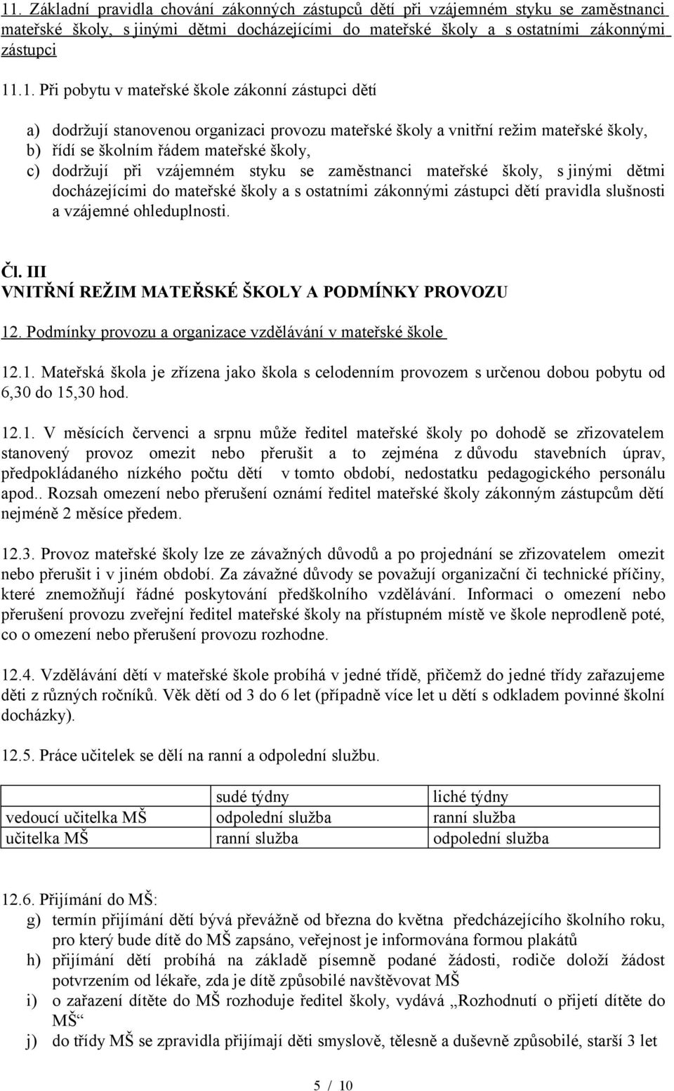 vzájemném styku se zaměstnanci mateřské školy, s jinými dětmi docházejícími do mateřské školy a s ostatními zákonnými zástupci dětí pravidla slušnosti a vzájemné ohleduplnosti. Čl.