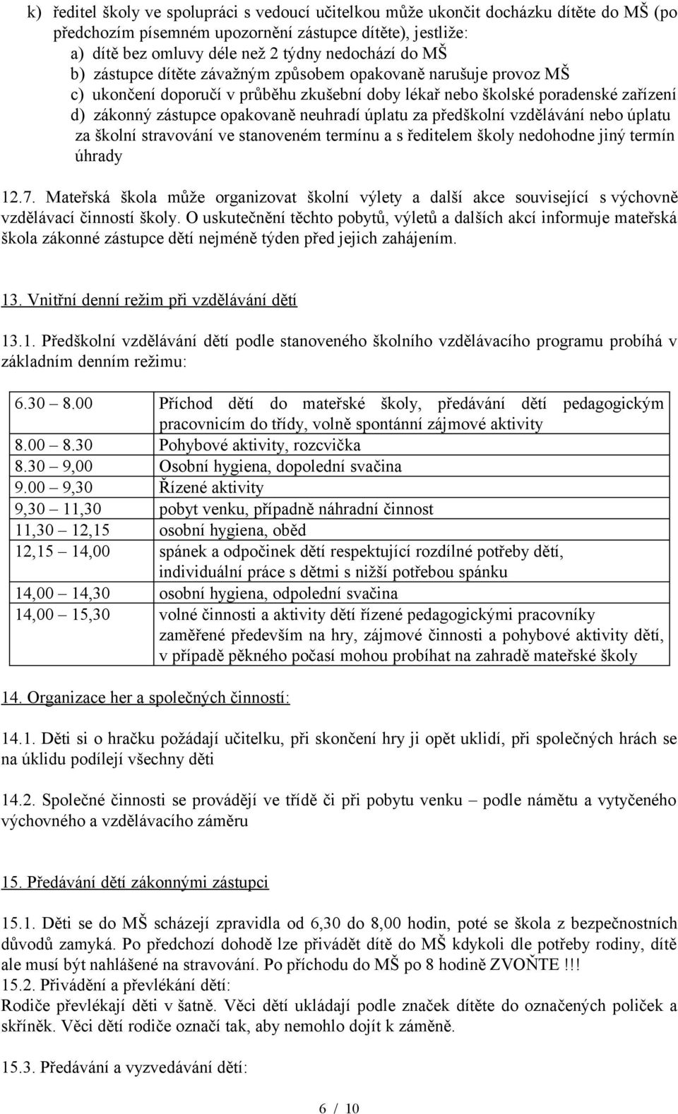 za předškolní vzdělávání nebo úplatu za školní stravování ve stanoveném termínu a s ředitelem školy nedohodne jiný termín úhrady 12.7.