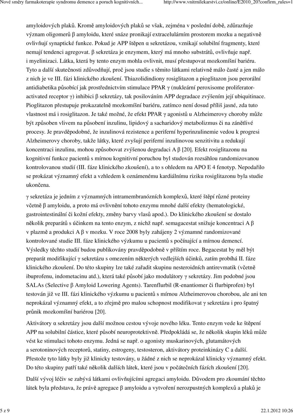 Pokud je APP štěpen α sekretázou, vznikají solubilní fragmenty, které nemají tendenci agregovat. β sekretáza je enzymem, který má mnoho substrátů, ovlivňuje např. i myelinizaci.