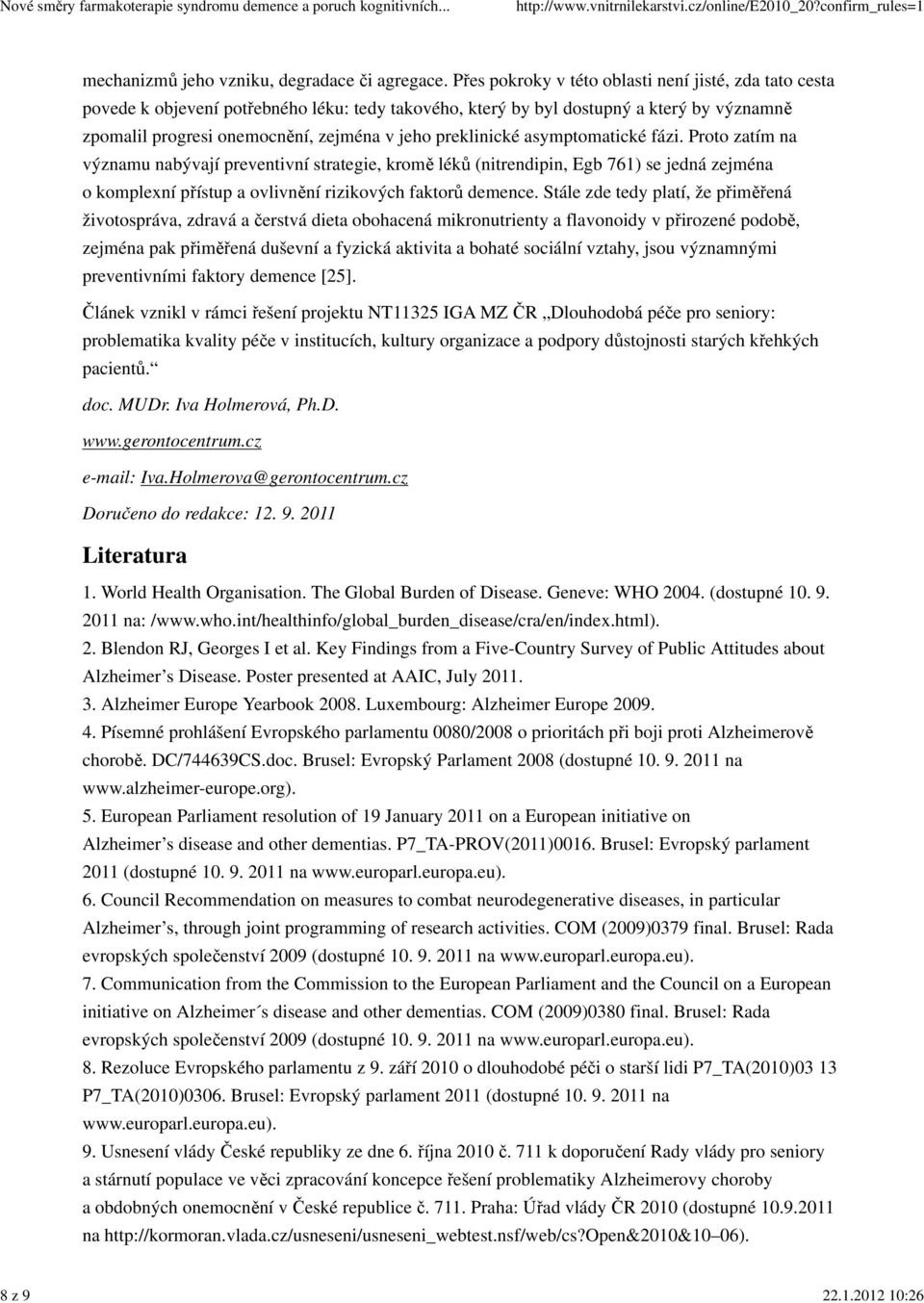 preklinické asymptomatické fázi. Proto zatím na významu nabývají preventivní strategie, kromě léků (nitrendipin, Egb 761) se jedná zejména o komplexní přístup a ovlivnění rizikových faktorů demence.