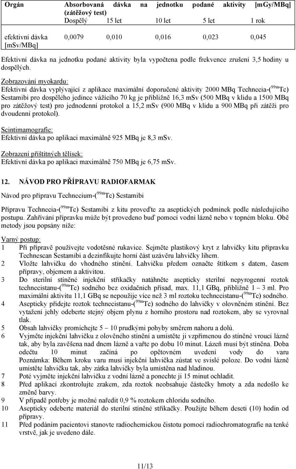 Zobrazování myokardu: Efektivní dávka vyplývající z aplikace maximální doporučené aktivity 2000 MBq Technecia-( 99m Tc) Sestamibi pro dospělého jedince vážícího 70 kg je přibližně 16,3 msv (500 MBq v