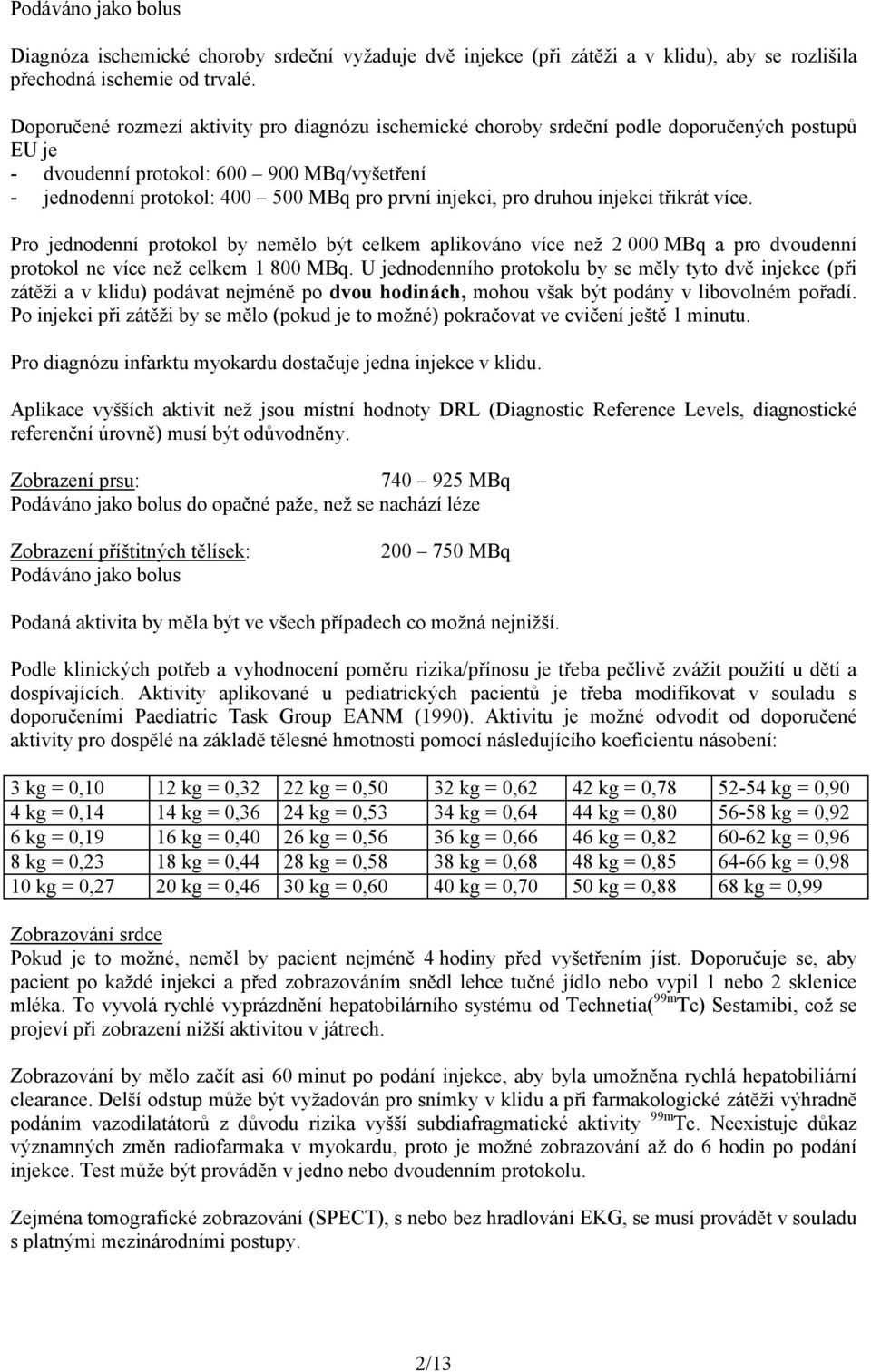pro druhou injekci třikrát více. Pro jednodenní protokol by nemělo být celkem aplikováno více než 2 000 MBq a pro dvoudenní protokol ne více než celkem 1 800 MBq.