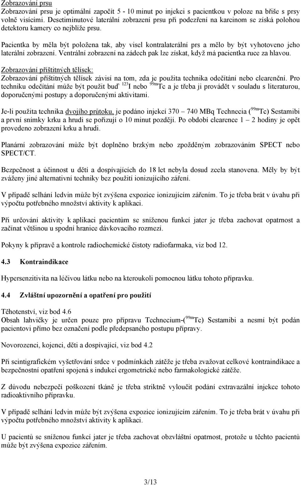 Pacientka by měla být položena tak, aby visel kontralaterální prs a mělo by být vyhotoveno jeho laterální zobrazení. Ventrální zobrazení na zádech pak lze získat, když má pacientka ruce za hlavou.