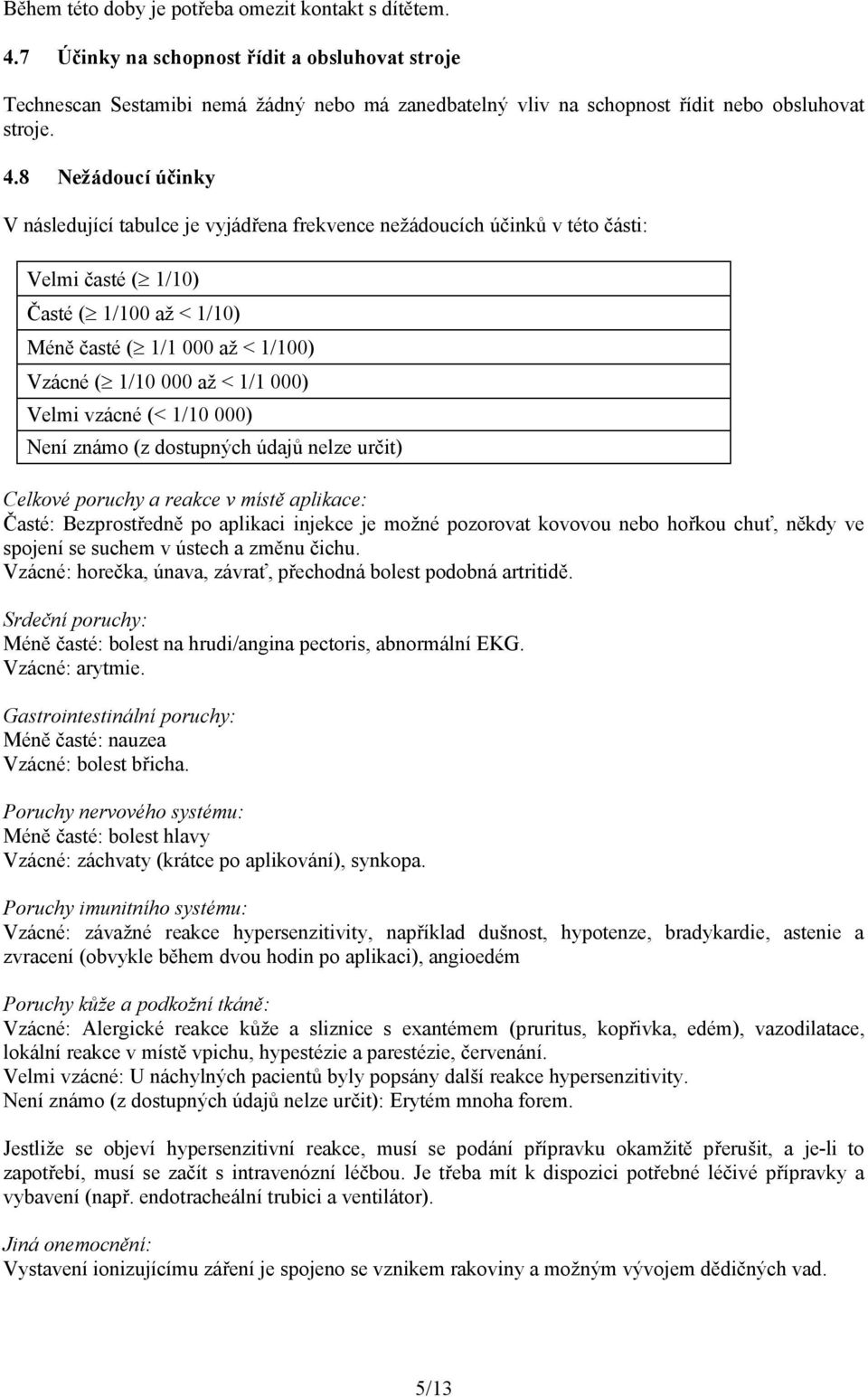 8 Nežádoucí účinky V následující tabulce je vyjádřena frekvence nežádoucích účinků v této části: Velmi časté ( 1/10) Časté ( 1/100 až < 1/10) Méně časté ( 1/1 000 až < 1/100) Vzácné ( 1/10 000 až <