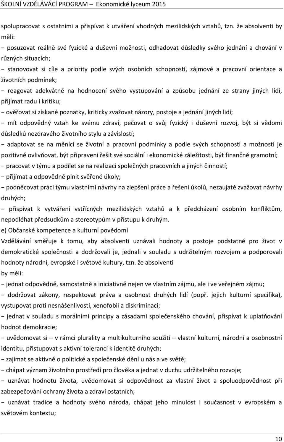 zájmové a pracovní orientace a životních podmínek; reagovat adekvátně na hodnocení svého vystupování a způsobu jednání ze strany jiných lidí, přijímat radu i kritiku; ověřovat si získané poznatky,