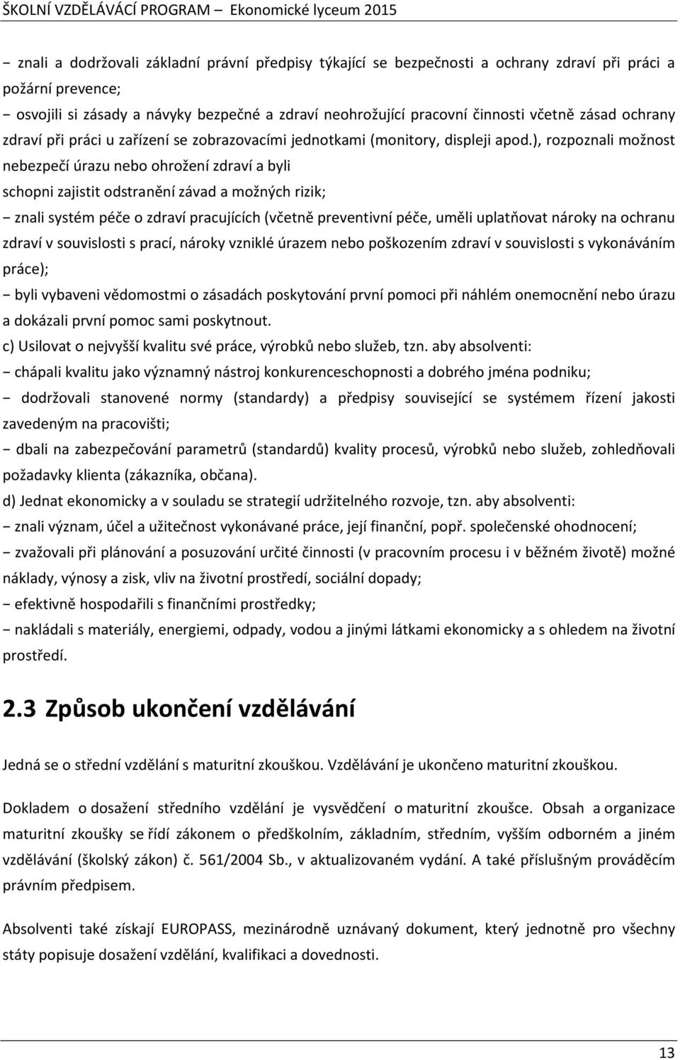 ), rozpoznali možnost nebezpečí úrazu nebo ohrožení zdraví a byli schopni zajistit odstranění závad a možných rizik; znali systém péče o zdraví pracujících (včetně preventivní péče, uměli uplatňovat