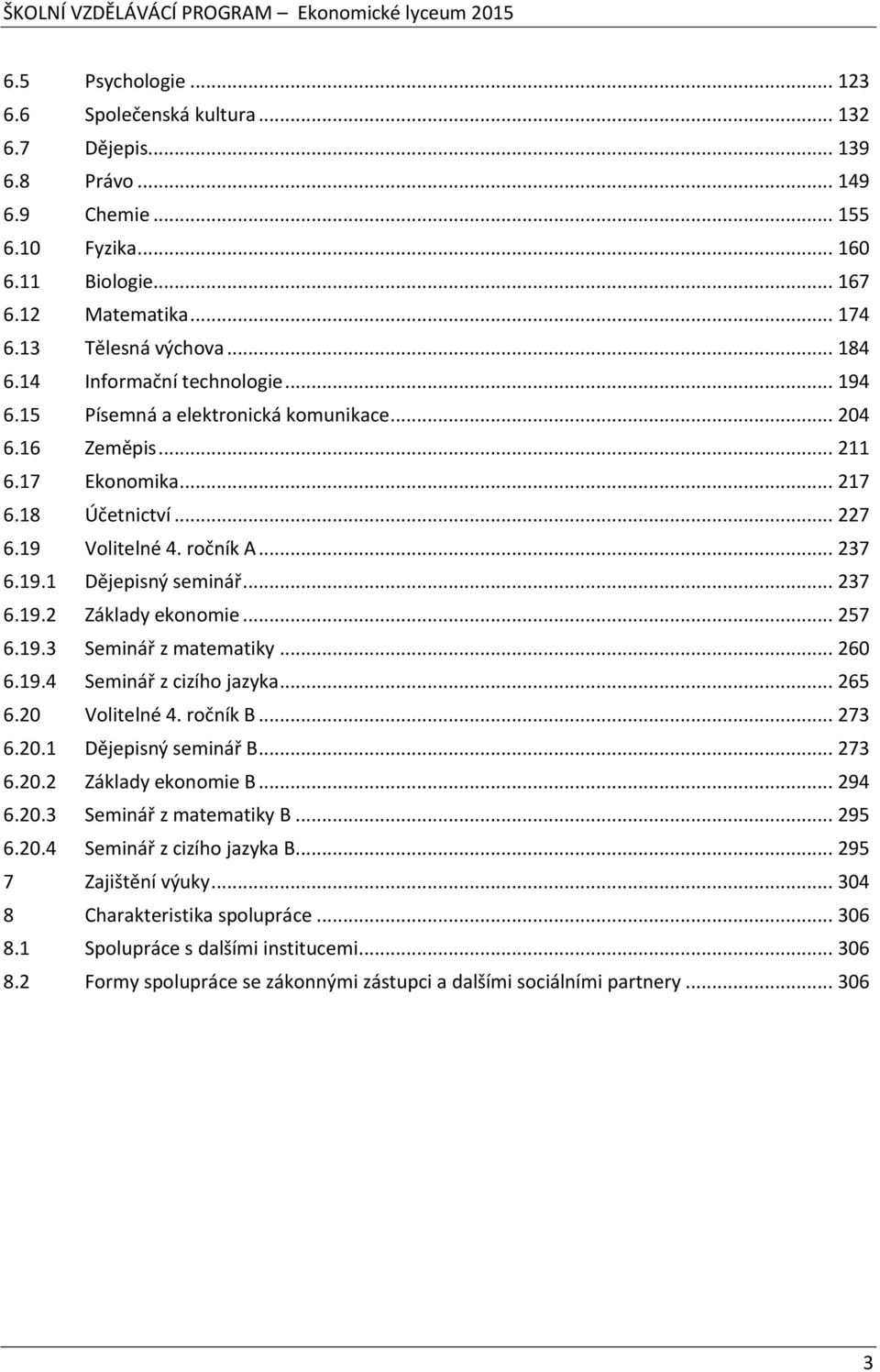 .. 237 6.19.2 Základy ekonomie... 257 6.19.3 Seminář z matematiky... 260 6.19.4 Seminář z cizího jazyka... 265 6.20 Volitelné 4. ročník B... 273 6.20.1 Dějepisný seminář B... 273 6.20.2 Základy ekonomie B.