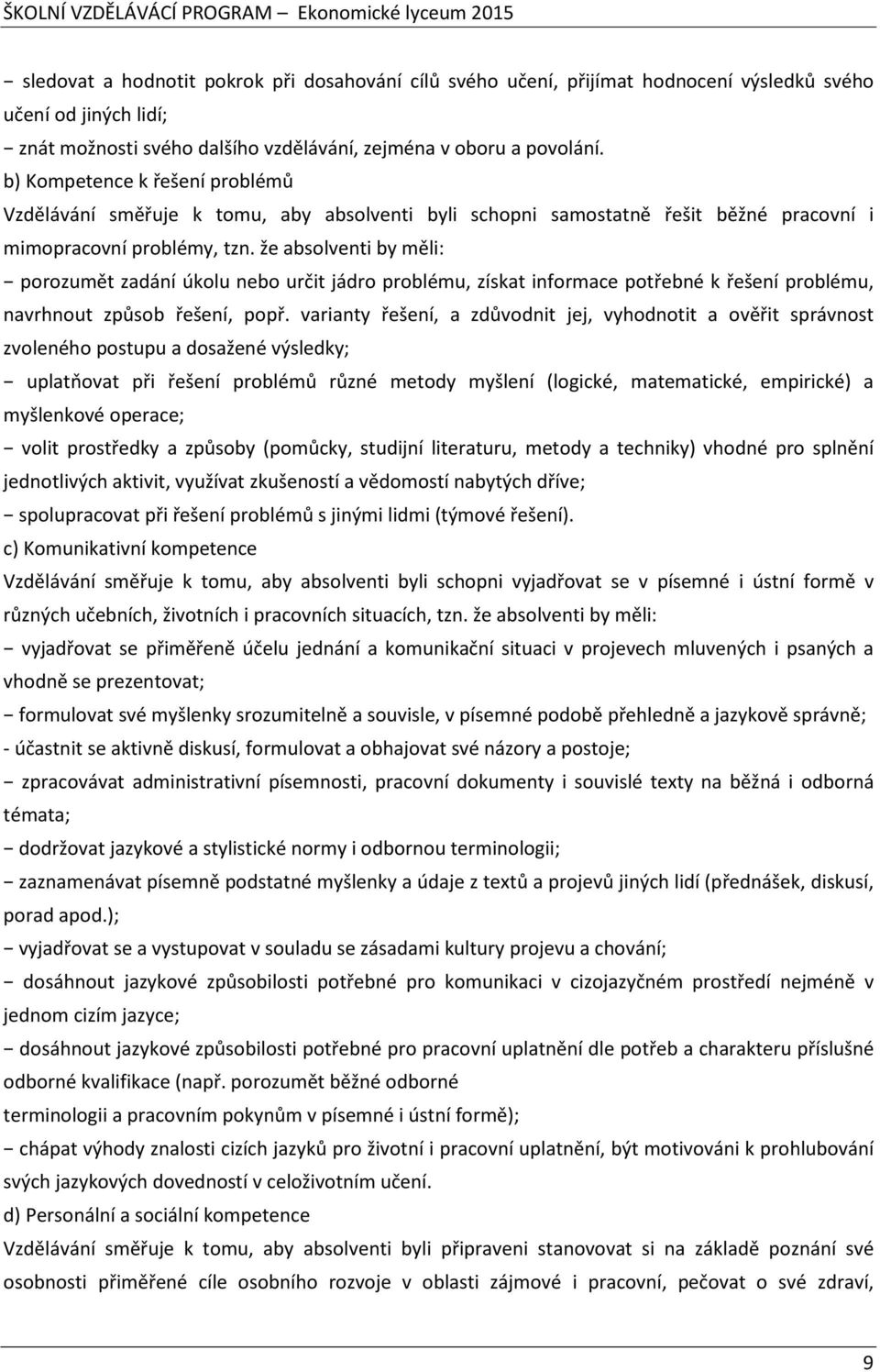 že absolventi by měli: porozumět zadání úkolu nebo určit jádro problému, získat informace potřebné k řešení problému, navrhnout způsob řešení, popř.