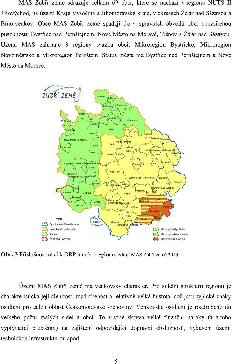 Území MAS zahrnuje 3 regiony svazků obcí: Mikroregion Bystřicko, Mikroregion Novoměstsko a Mikroregion Pernštejn. Status města má Bystřice nad Pernštejnem a Nové Město na Moravě. Obr.