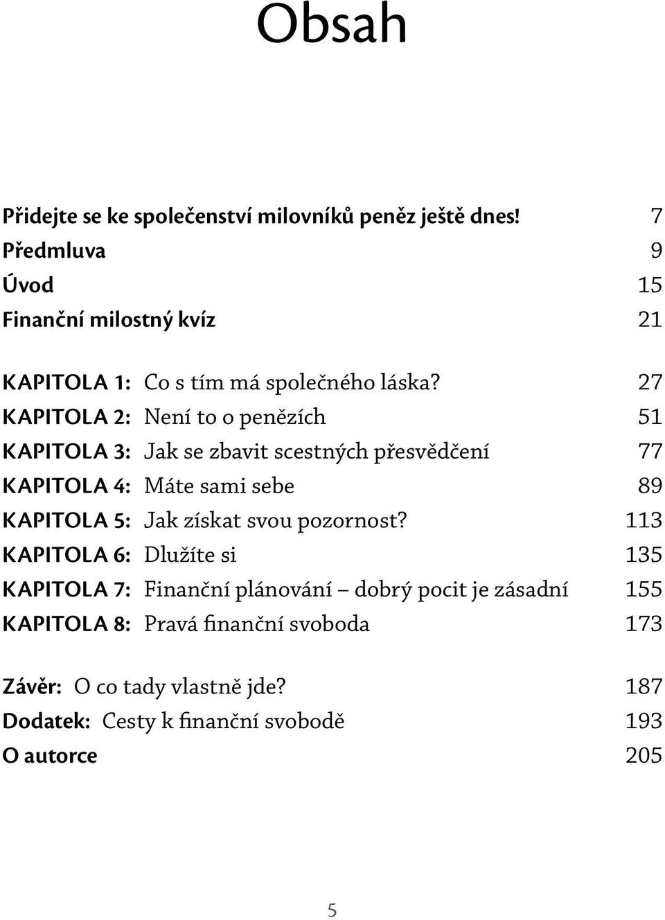 27 KAPITOLA 2: Není to o penězích 51 KAPITOLA 3: Jak se zbavit scestných přesvědčení 77 KAPITOLA 4: Máte sami sebe 89 KAPITOLA 5: