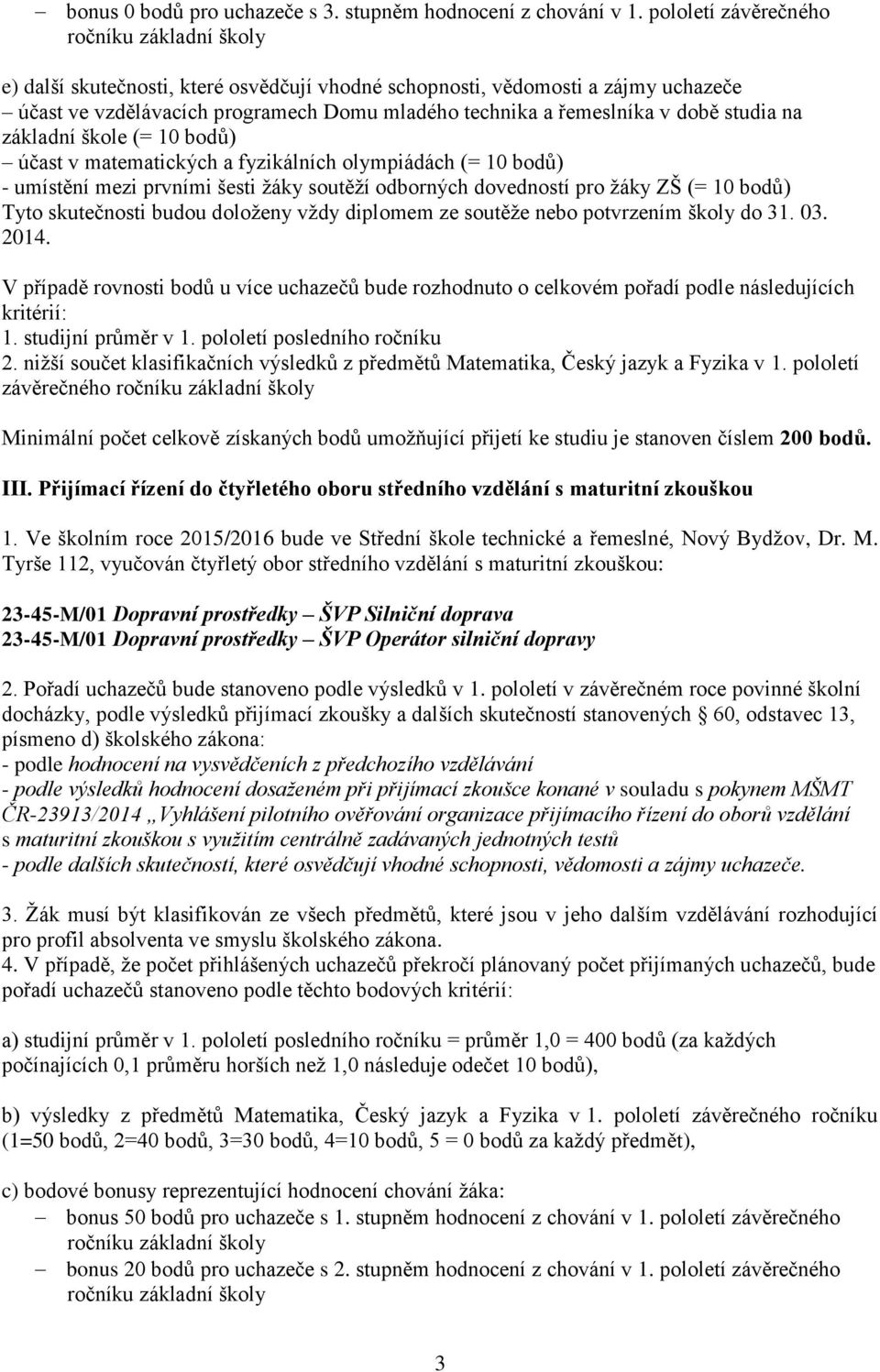 škole (= 10 bodů) účast v matematických a fyzikálních olympiádách (= 10 bodů) - umístění mezi prvními šesti ţáky soutěţí odborných dovedností pro ţáky ZŠ (= 10 bodů) Tyto skutečnosti budou doloţeny