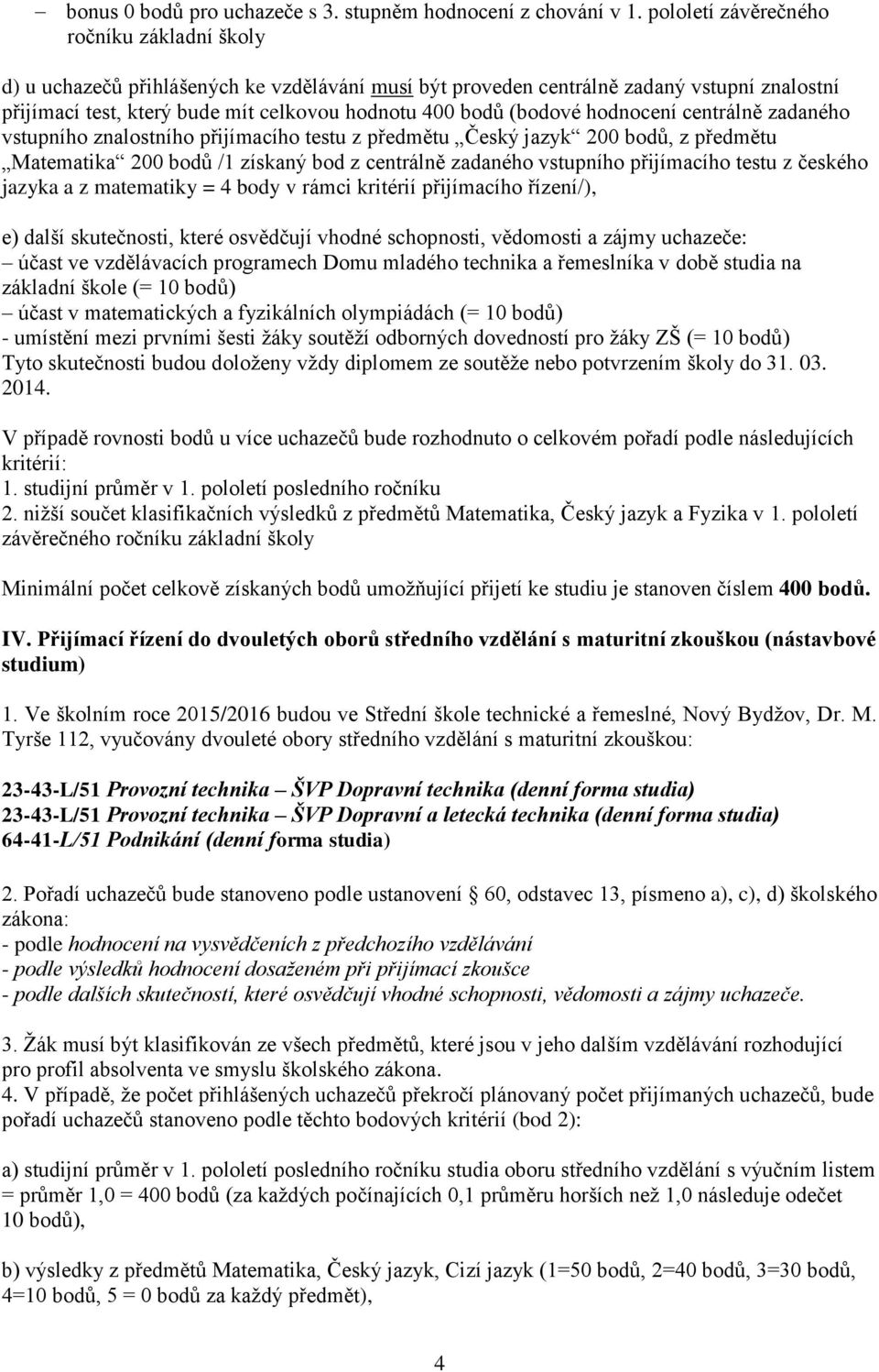 zadaného vstupního znalostního přijímacího testu z předmětu Český jazyk 200 bodů, z předmětu Matematika 200 bodů /1 získaný bod z centrálně zadaného vstupního přijímacího testu z českého jazyka a z