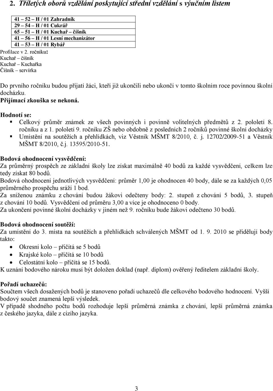 Přijímací zkouška se nekoná. Celkový průměr známek ze všech povinných i povinně volitelných předmětů z 2. pololetí 8. ročníku a z 1. pololetí 9.