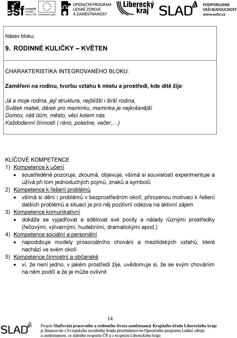 jednoduchých pojmů, znaků a symbolů všímá si dění i problémů v bezprostředním okolí; přirozenou motivaci k řešení dalších problémů a situací je pro něj pozitivní odezva na aktivní zájem 3) Kompetence