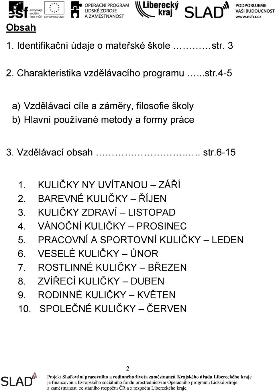 4-5 a) Vzdělávací cíle a záměry, filosofie školy b) Hlavní používané metody a formy práce 3. Vzdělávací obsah... str.6-15 1.