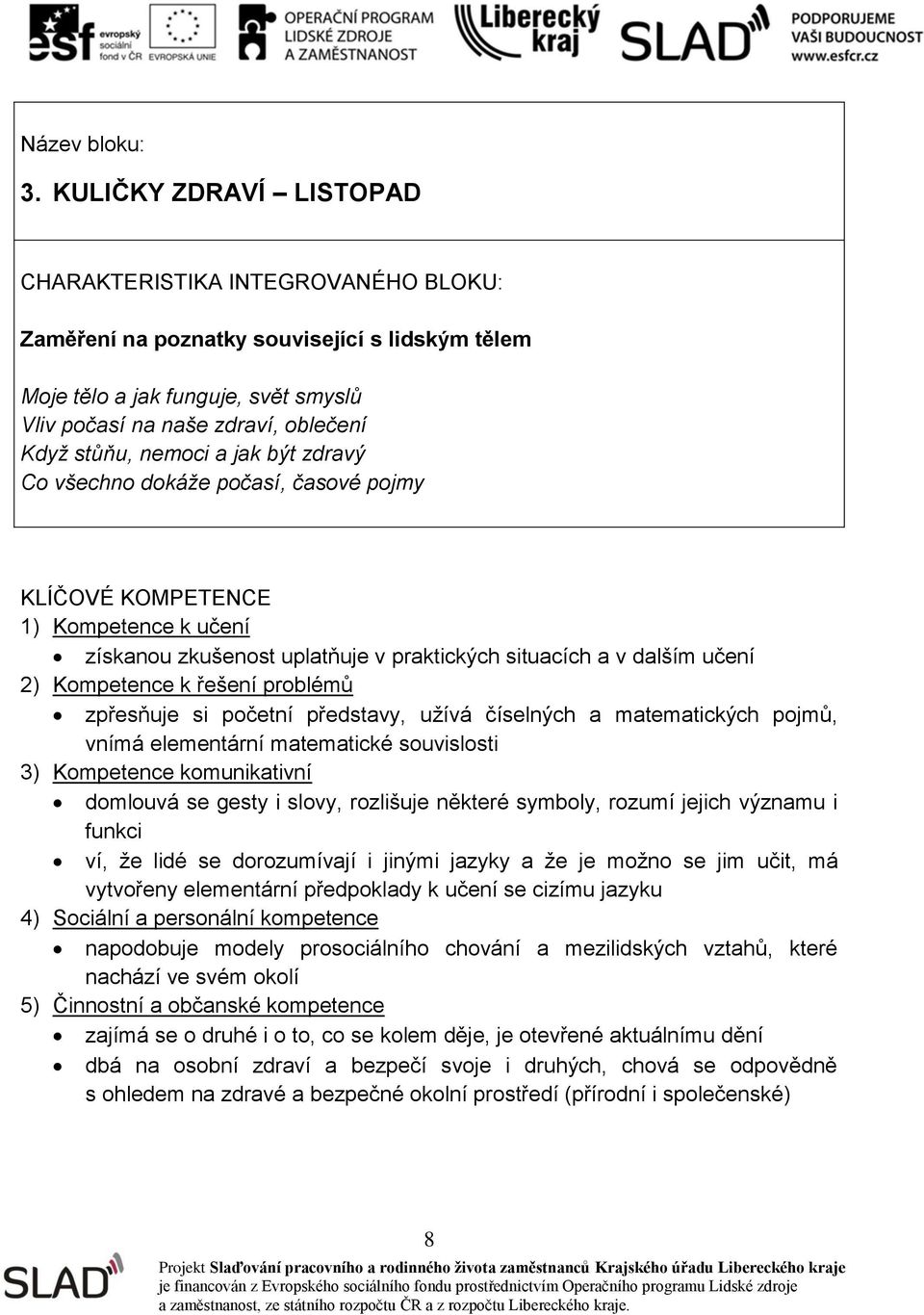 souvislosti 3) Kompetence komunikativní domlouvá se gesty i slovy, rozlišuje některé symboly, rozumí jejich významu i funkci ví, že lidé se dorozumívají i jinými jazyky a že je možno se jim učit, má