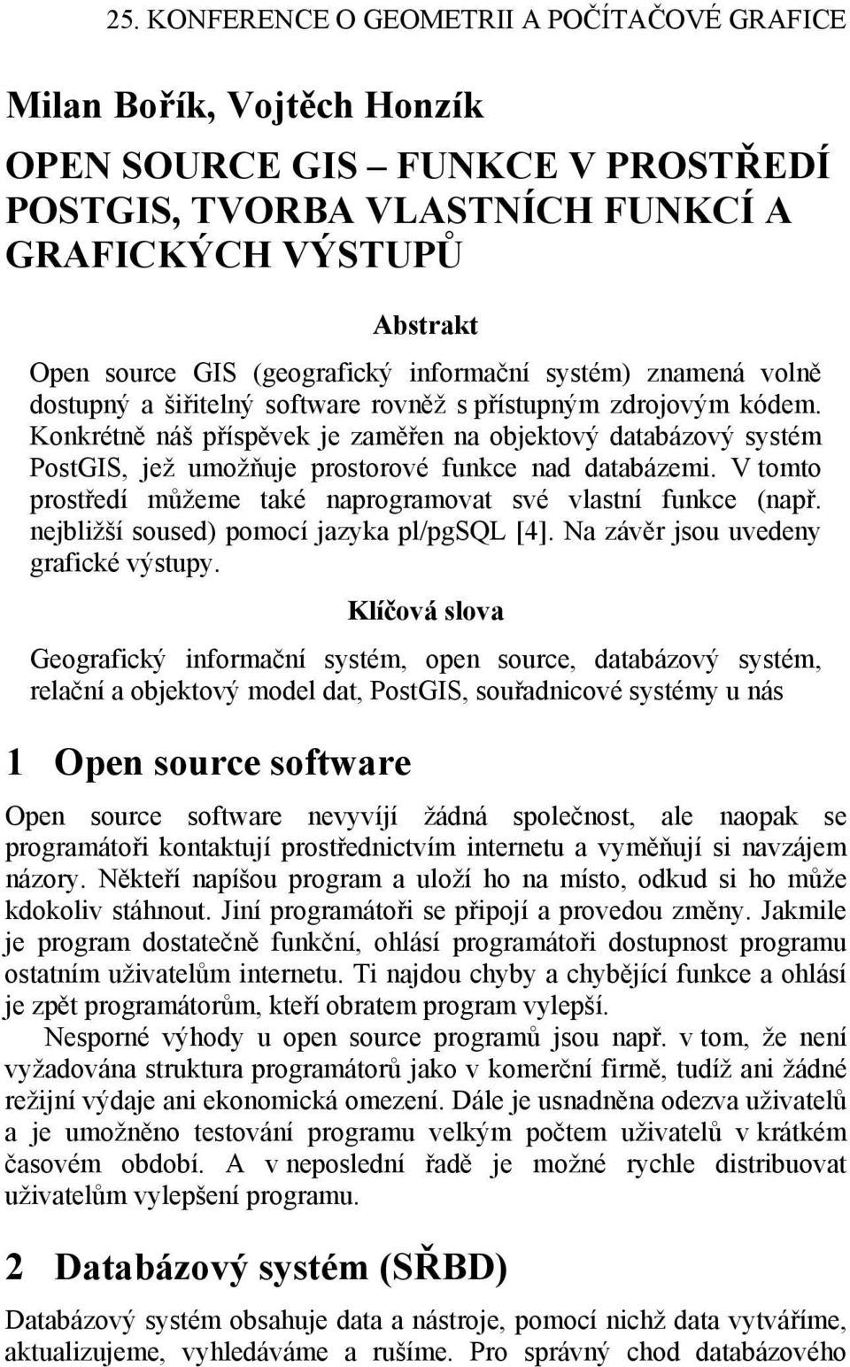 Konkrétně náš příspěvek je zaměřen na objektový databázový systém PostGIS, jež umožňuje prostorové funkce nad databázemi. V tomto prostředí můžeme také naprogramovat své vlastní funkce (např.