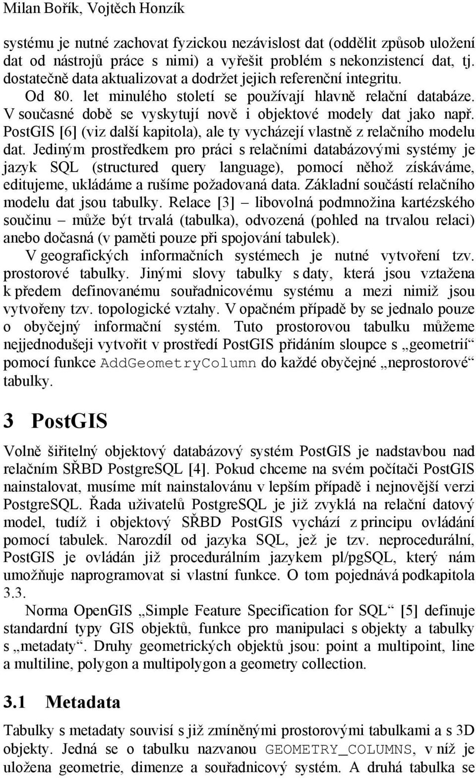 V současné době se vyskytují nově i objektové modely dat jako např. PostGIS [6] (viz další kapitola), ale ty vycházejí vlastně z relačního modelu dat.