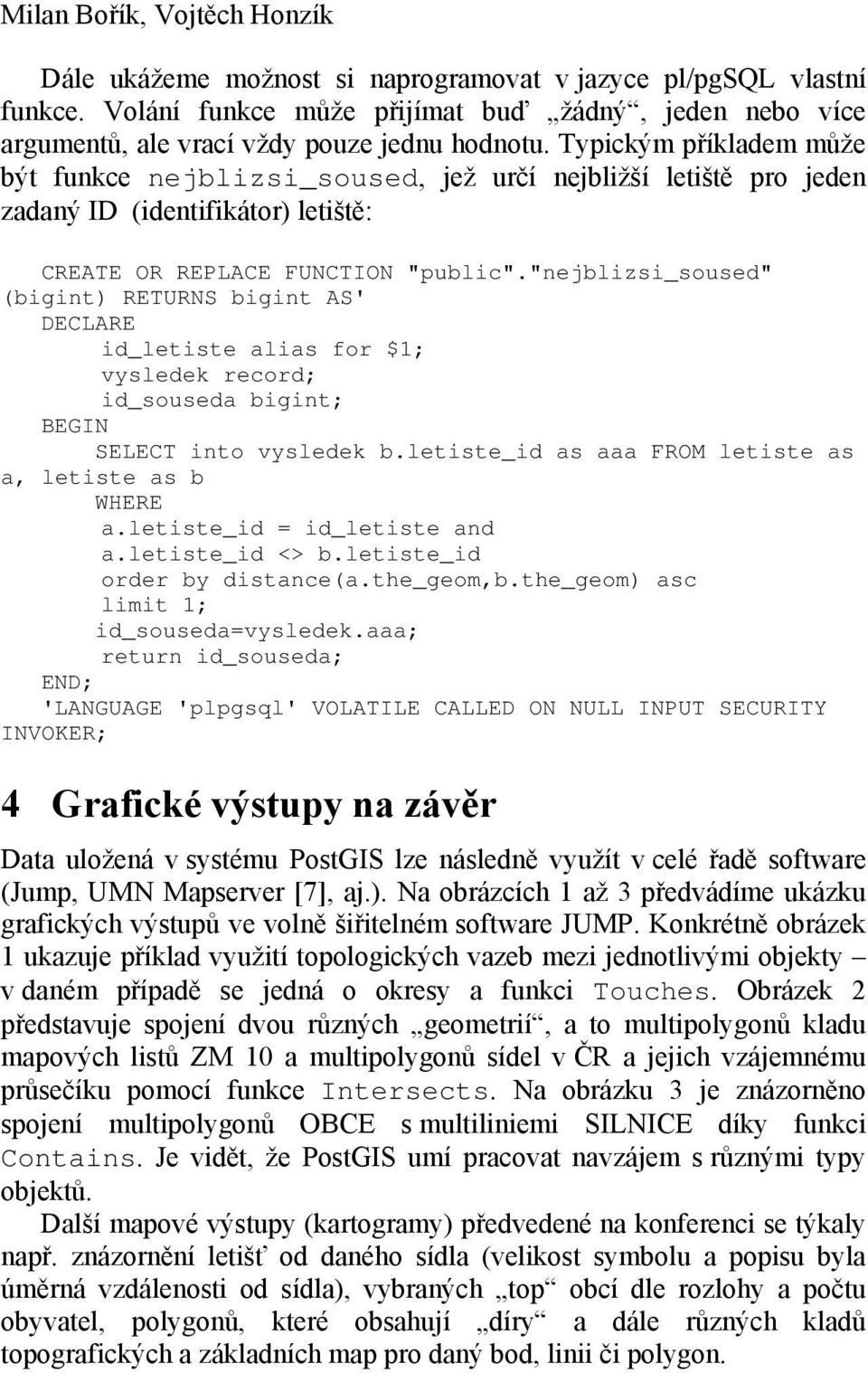 Typickým příkladem může být funkce nejblizsi_soused, jež určí nejbližší letiště pro jeden zadaný ID (identifikátor) letiště: CREATE OR REPLACE FUNCTION "public".